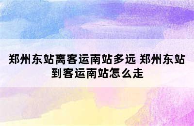 郑州东站离客运南站多远 郑州东站到客运南站怎么走